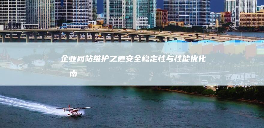 企业网站维护之道：安全、稳定性与性能优化指南 (企业网站维护费用一般多少钱)