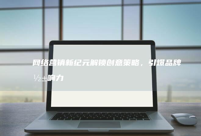 网络营销新纪元：解锁创意策略，引爆品牌影响力