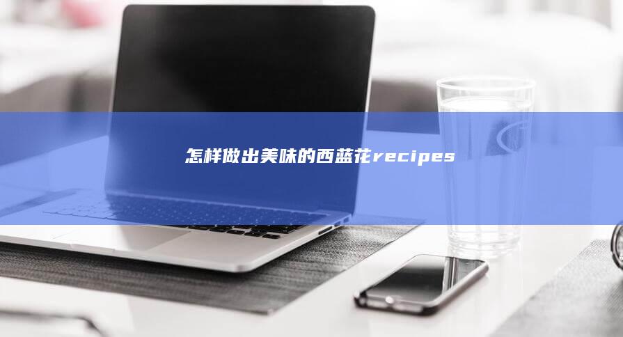 怎样做出美味的西蓝花recipes